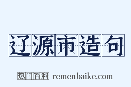 辽源市造句是什么意思的图片